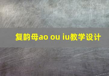 复韵母ao ou iu教学设计